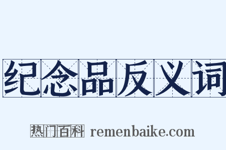 纪念品反义词是什么意思的图片